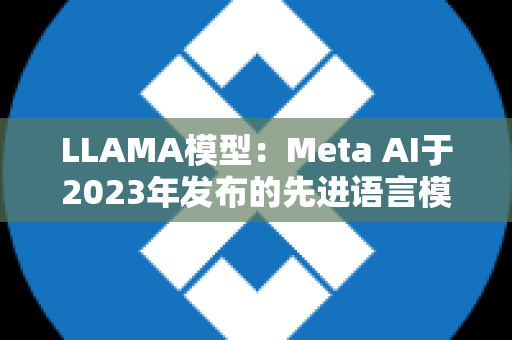 LLAMA模型：Meta AI于2023年发布的先进语言模型