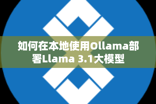 如何在本地使用Ollama部署Llama 3.1大模型