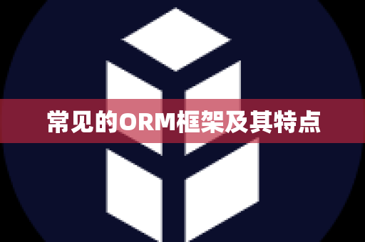 常见的ORM框架及其特点