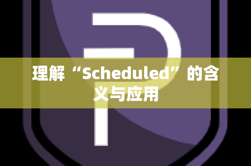 理解“Scheduled”的含义与应用