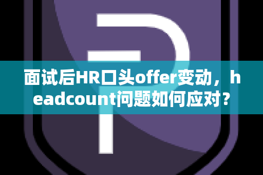 面试后HR口头offer变动，headcount问题如何应对？