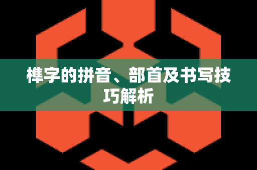 榫字的拼音、部首及书写技巧解析