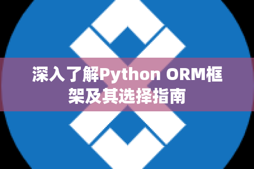 深入了解Python ORM框架及其选择指南