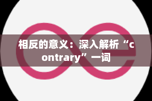 相反的意义：深入解析“contrary”一词