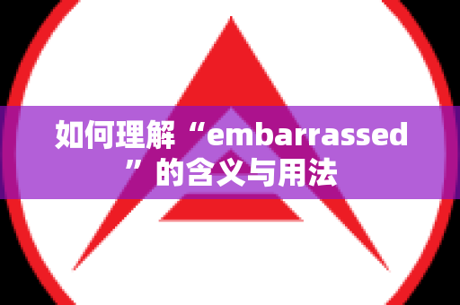 如何理解“embarrassed”的含义与用法