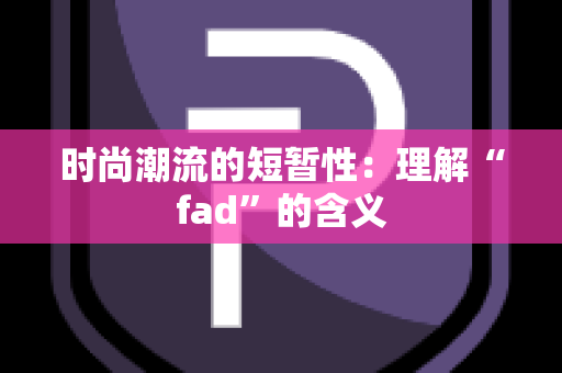 时尚潮流的短暂性：理解“fad”的含义