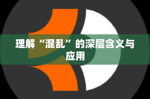 理解“混乱”的深层含义与应用