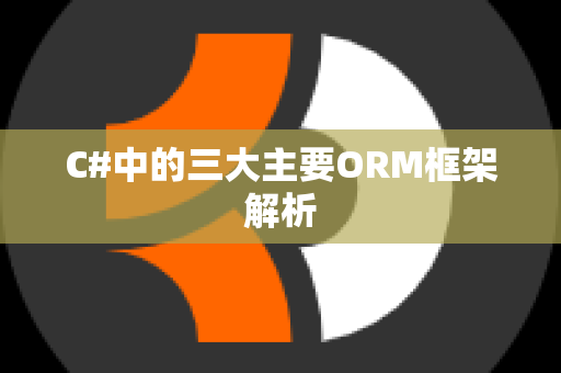 C#中的三大主要ORM框架解析