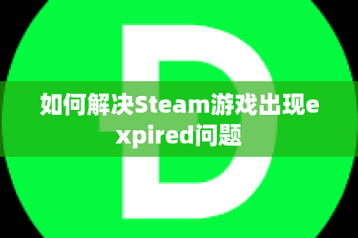 如何解决Steam游戏出现expired问题