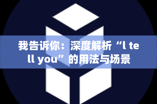 我告诉你：深度解析“l tell you”的用法与场景