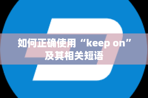 如何正确使用“keep on”及其相关短语