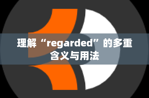 理解“regarded”的多重含义与用法