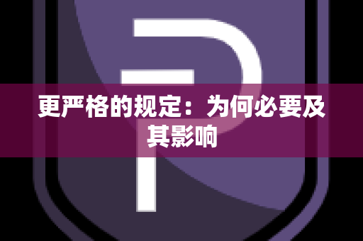 更严格的规定：为何必要及其影响