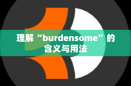 理解“burdensome”的含义与用法