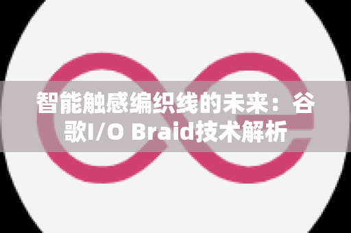 智能触感编织线的未来：谷歌I/O Braid技术解析