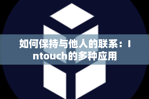 如何保持与他人的联系：Intouch的多种应用