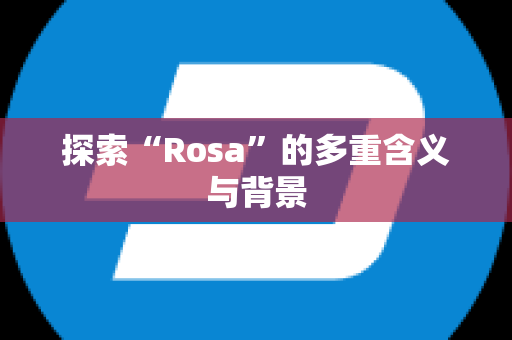 探索“Rosa”的多重含义与背景