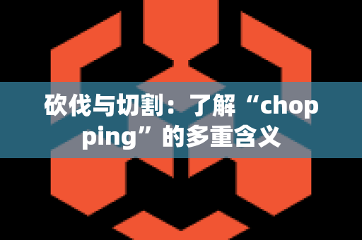 砍伐与切割：了解“chopping”的多重含义