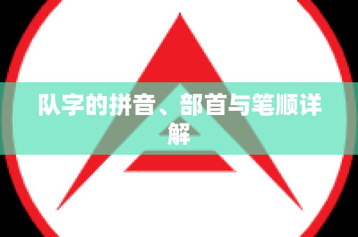 队字的拼音、部首与笔顺详解