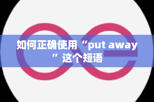 如何正确使用“put away”这个短语