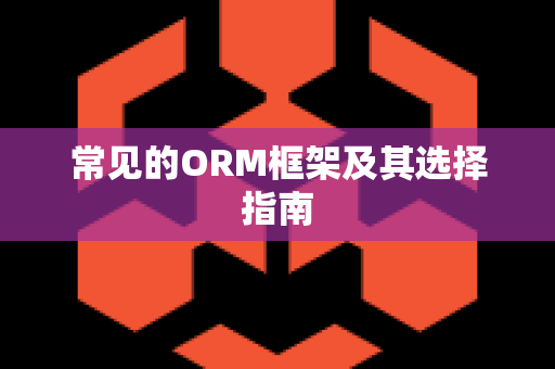 常见的ORM框架及其选择指南