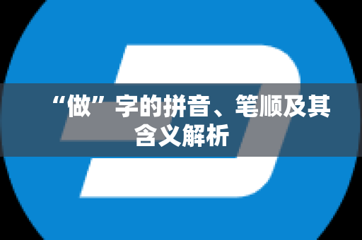 “做”字的拼音、笔顺及其含义解析