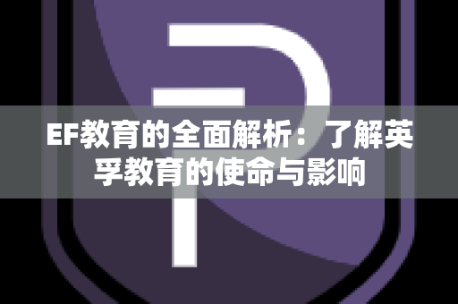 EF教育的全面解析：了解英孚教育的使命与影响