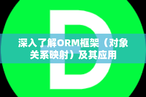 深入了解ORM框架（对象关系映射）及其应用