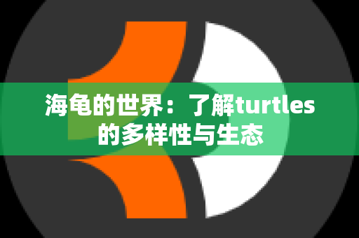 海龟的世界：了解turtles的多样性与生态