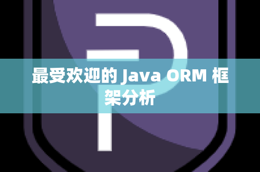 最受欢迎的 Java ORM 框架分析