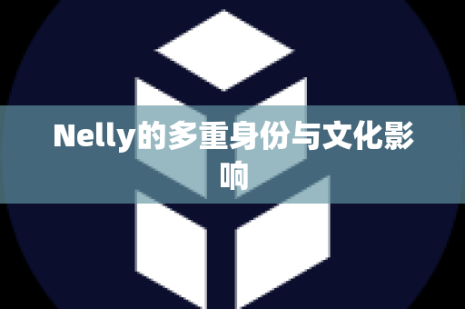 Nelly的多重身份与文化影响