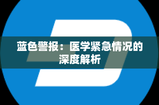 蓝色警报：医学紧急情况的深度解析