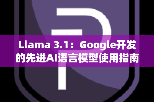 Llama 3.1：Google开发的先进AI语言模型使用指南