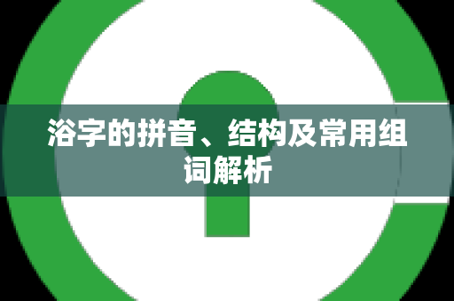 浴字的拼音、结构及常用组词解析