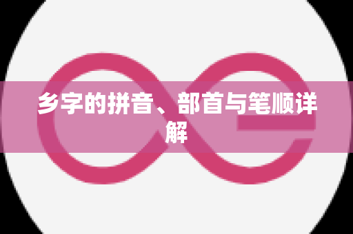 乡字的拼音、部首与笔顺详解