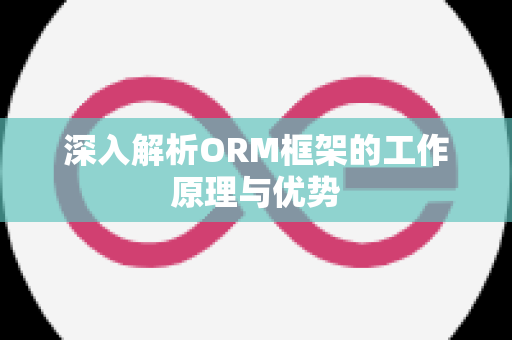 深入解析ORM框架的工作原理与优势