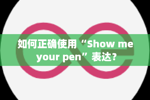 如何正确使用“Show me your pen”表达？