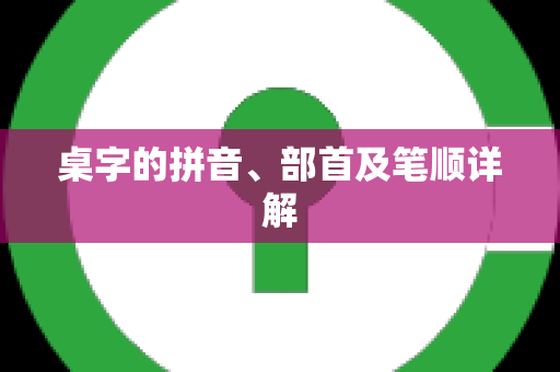 桌字的拼音、部首及笔顺详解