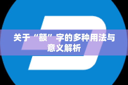 关于“额”字的多种用法与意义解析