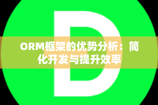 ORM框架的优势分析：简化开发与提升效率