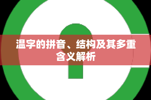 温字的拼音、结构及其多重含义解析