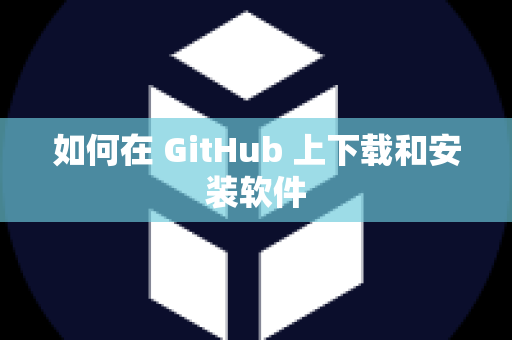 如何在 GitHub 上下载和安装软件