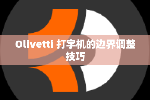 Olivetti 打字机的边界调整技巧