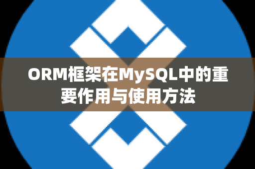 ORM框架在MySQL中的重要作用与使用方法