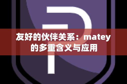 友好的伙伴关系：matey的多重含义与应用