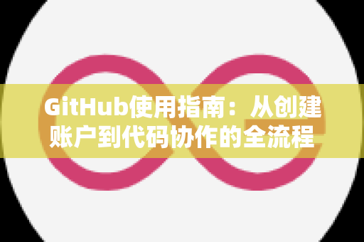 GitHub使用指南：从创建账户到代码协作的全流程