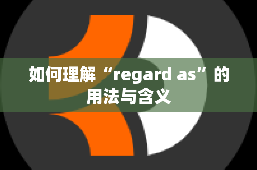 如何理解“regard as”的用法与含义