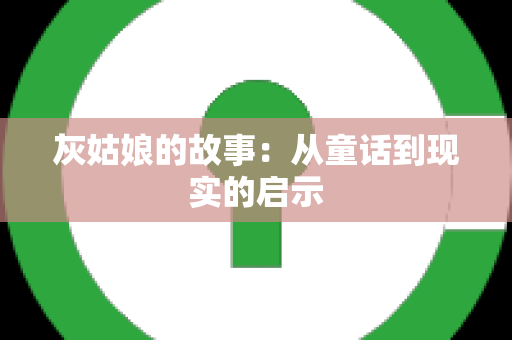 灰姑娘的故事：从童话到现实的启示