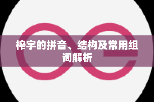 榨字的拼音、结构及常用组词解析