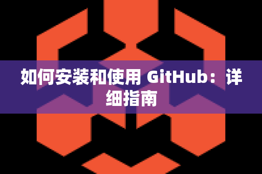 如何安装和使用 GitHub：详细指南